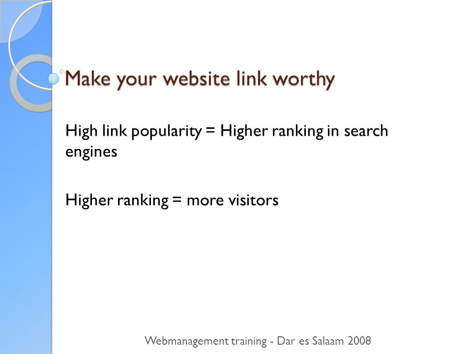 Make your website link worthy High link popularity = Higher ranking in search engines Higher ranking = more visitors Webmanagement training - Dar es Salaam 2008