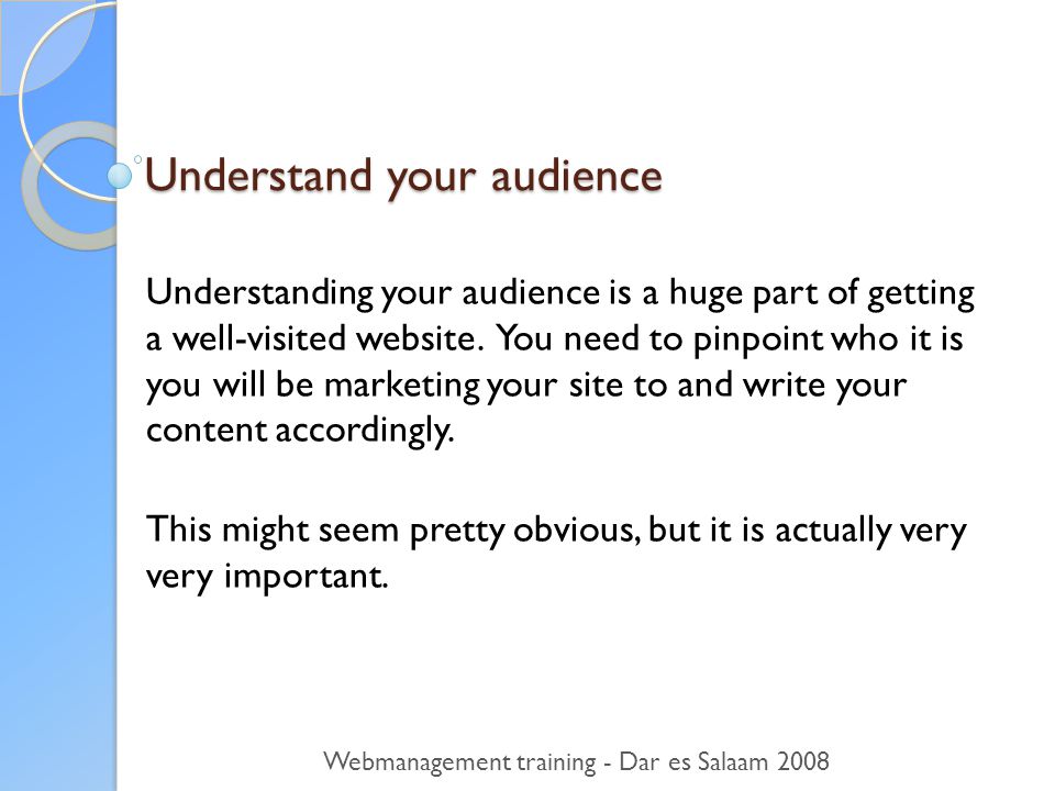 Understand your audience Understanding your audience is a huge part of getting a well-visited website.