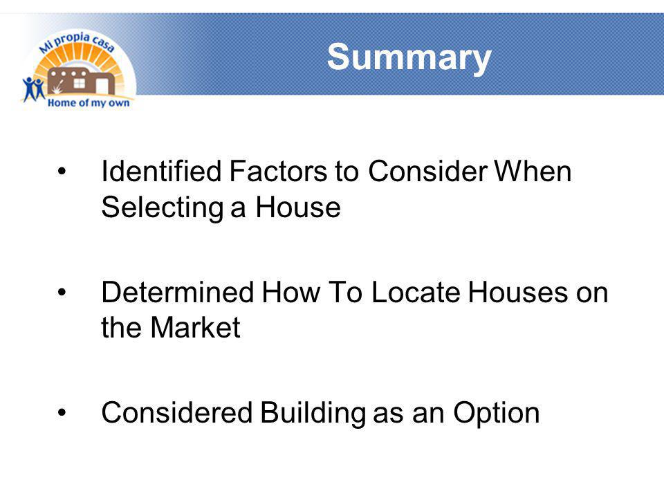 Summary •Identified Factors to Consider When Selecting a House •Determined How To Locate Houses on the Market •Considered Building as an Option