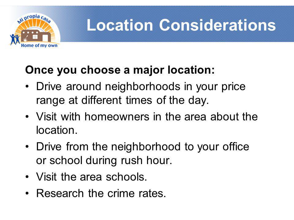 Location Considerations Once you choose a major location: •Drive around neighborhoods in your price range at different times of the day.