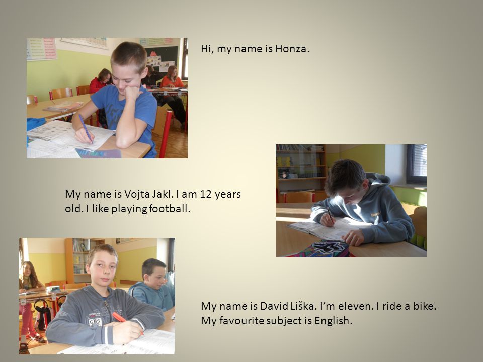 Hi, my name is Honza. My name is Vojta Jakl. I am 12 years old.