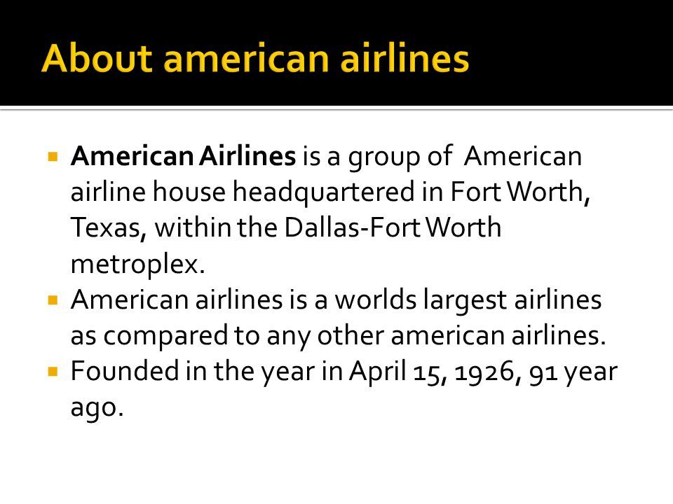  American Airlines is a group of American airline house headquartered in Fort Worth, Texas, within the Dallas-Fort Worth metroplex.