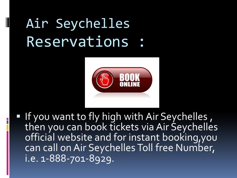 Air Seychelles Reservations :  If you want to fly high with Air Seychelles, then you can book tickets via Air Seychelles official website and for instant booking,you can call on Air Seychelles Toll free Number, i.e.