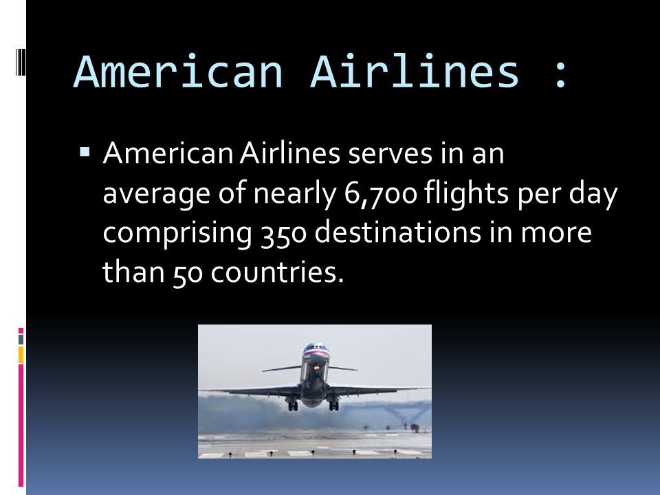 American Airlines :  American Airlines serves in an average of nearly 6,700 flights per day comprising 350 destinations in more than 50 countries.