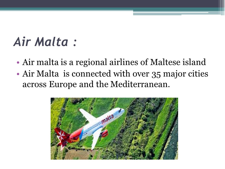 Air Malta : Air malta is a regional airlines of Maltese island Air Malta is connected with over 35 major cities across Europe and the Mediterranean.