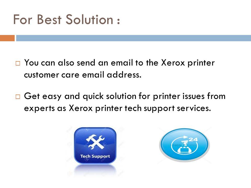 For Best Solution :  You can also send an  to the Xerox printer customer care  address.