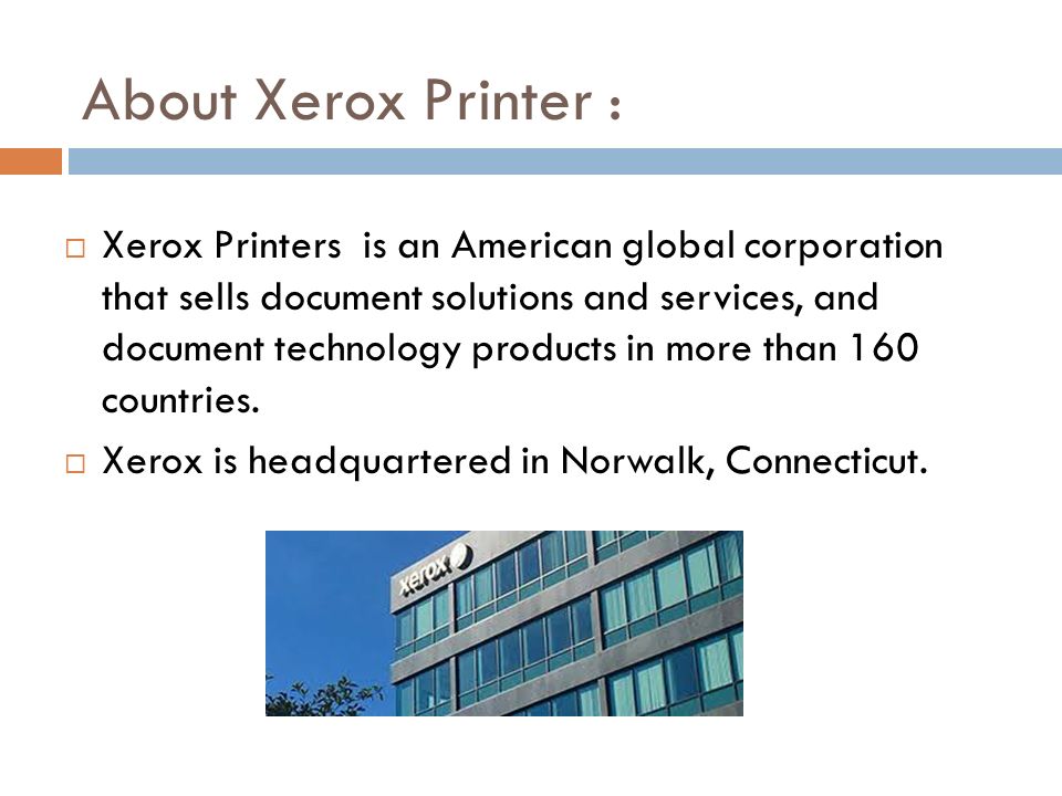 About Xerox Printer :  Xerox Printers is an American global corporation that sells document solutions and services, and document technology products in more than 160 countries.