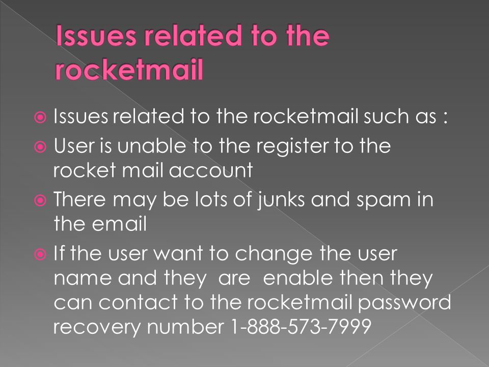  Issues related to the rocketmail such as :  User is unable to the register to the rocket mail account  There may be lots of junks and spam in the   If the user want to change the user name and they are enable then they can contact to the rocketmail password recovery number