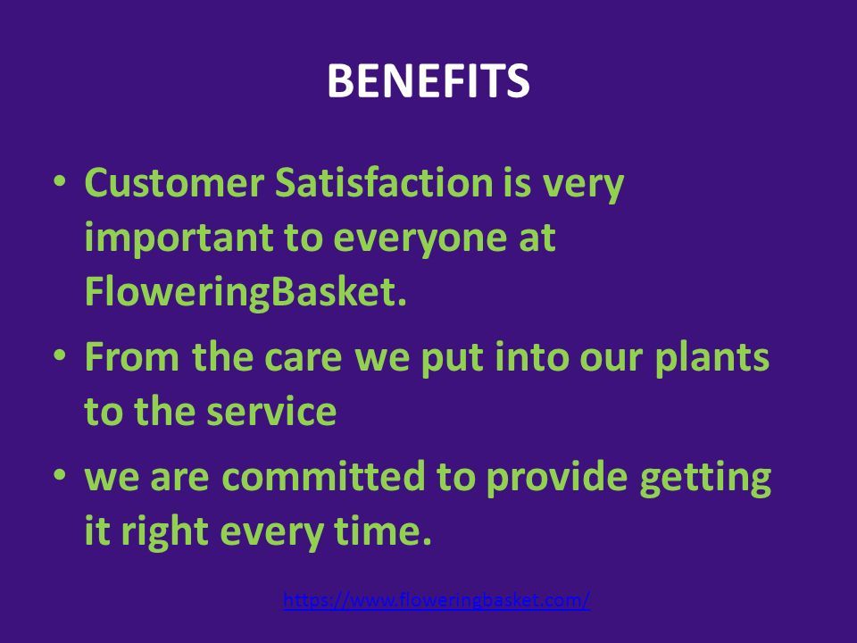 BENEFITS Customer Satisfaction is very important to everyone at FloweringBasket.