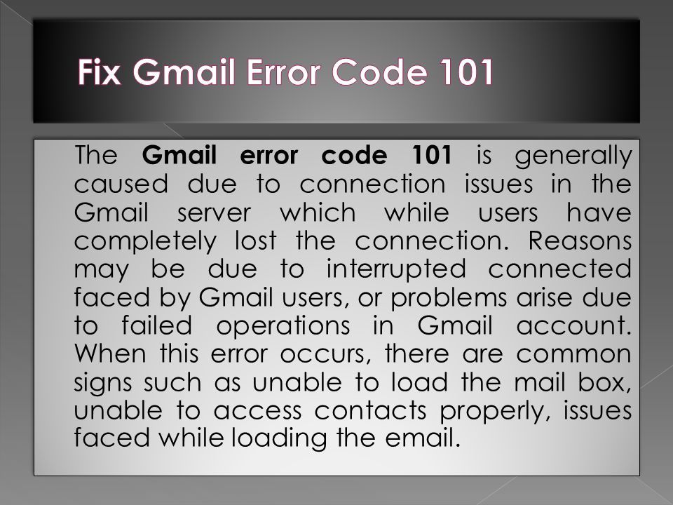 The Gmail error code 101 is generally caused due to connection issues in the Gmail server which while users have completely lost the connection.
