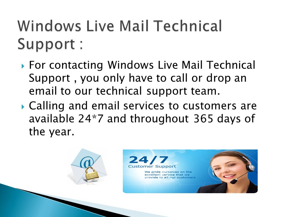  For contacting Windows Live Mail Technical Support, you only have to call or drop an  to our technical support team.