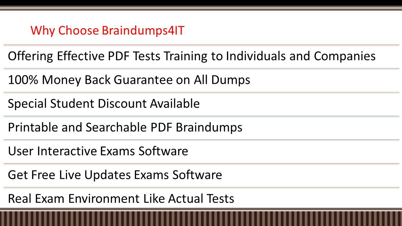 Why Choose Braindumps4IT Offering Effective PDF Tests Training to Individuals and Companies 100% Money Back Guarantee on All Dumps Special Student Discount Available Printable and Searchable PDF Braindumps User Interactive Exams Software Get Free Live Updates Exams Software Real Exam Environment Like Actual Tests