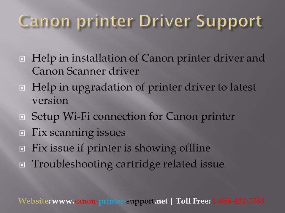  Help in installation of Canon printer driver and Canon Scanner driver  Help in upgradation of printer driver to latest version  Setup Wi-Fi connection for Canon printer  Fix scanning issues  Fix issue if printer is showing offline  Troubleshooting cartridge related issue Website:   | Toll Free: