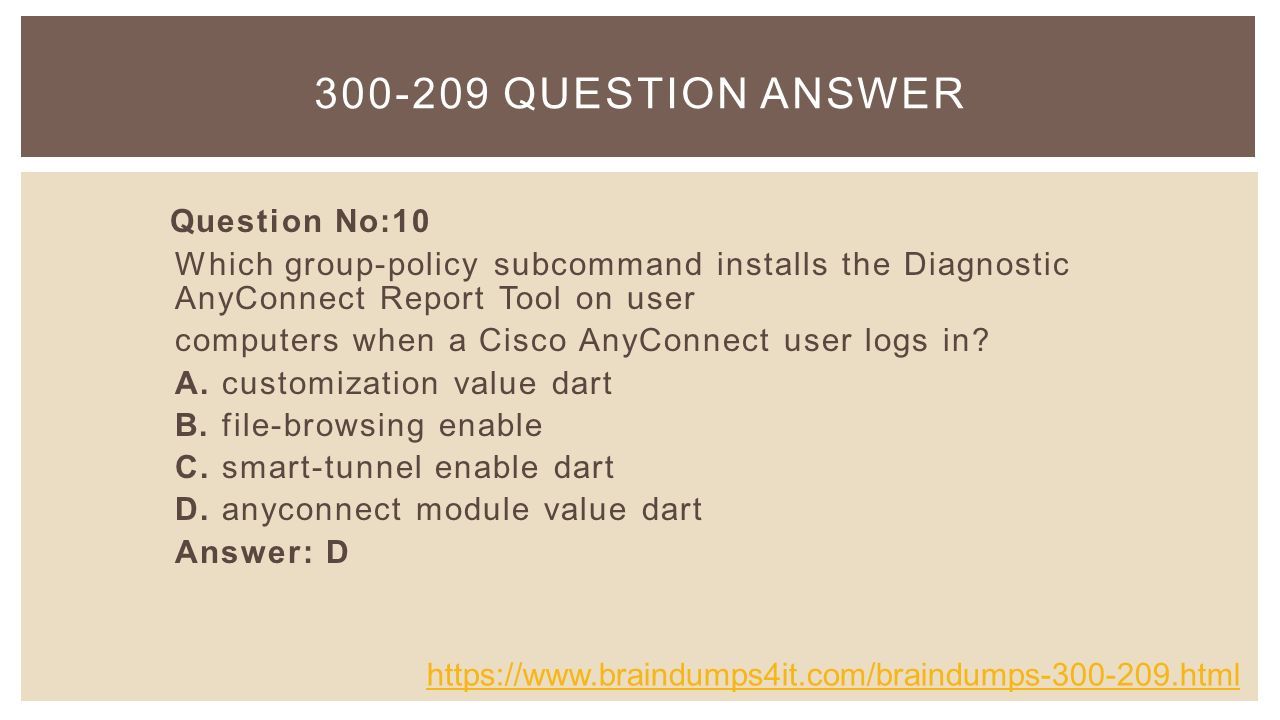 QUESTION ANSWER Question No:10 Which group-policy subcommand installs the Diagnostic AnyConnect Report Tool on user computers when a Cisco AnyConnect user logs in.