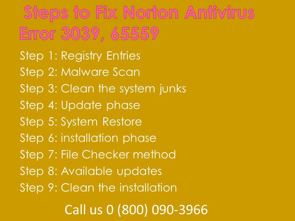 Step 1: Registry Entries Step 2: Malware Scan Step 3: Clean the system junks Step 4: Update phase Step 5: System Restore Step 6: installation phase Step 7: File Checker method Step 8: Available updates Step 9: Clean the installation Call us 0 (800)