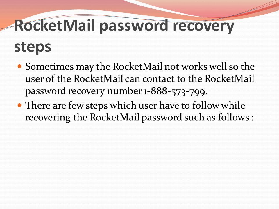 RocketMail password recovery steps Sometimes may the RocketMail not works well so the user of the RocketMail can contact to the RocketMail password recovery number