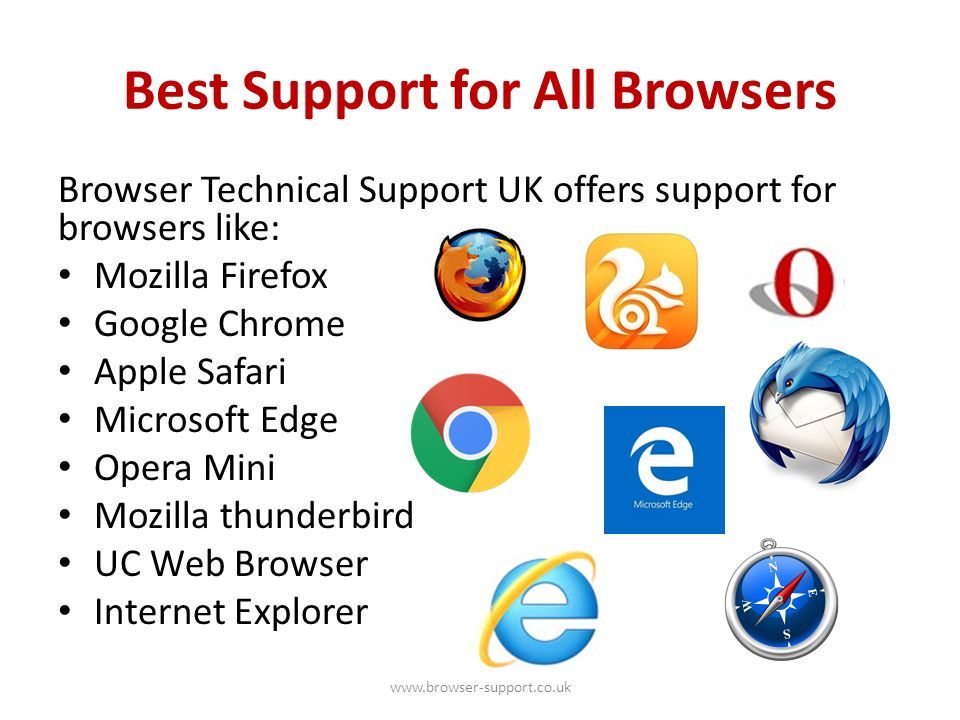Best Support for All Browsers Browser Technical Support UK offers support for browsers like: Mozilla Firefox Google Chrome Apple Safari Microsoft Edge Opera Mini Mozilla thunderbird UC Web Browser Internet Explorer