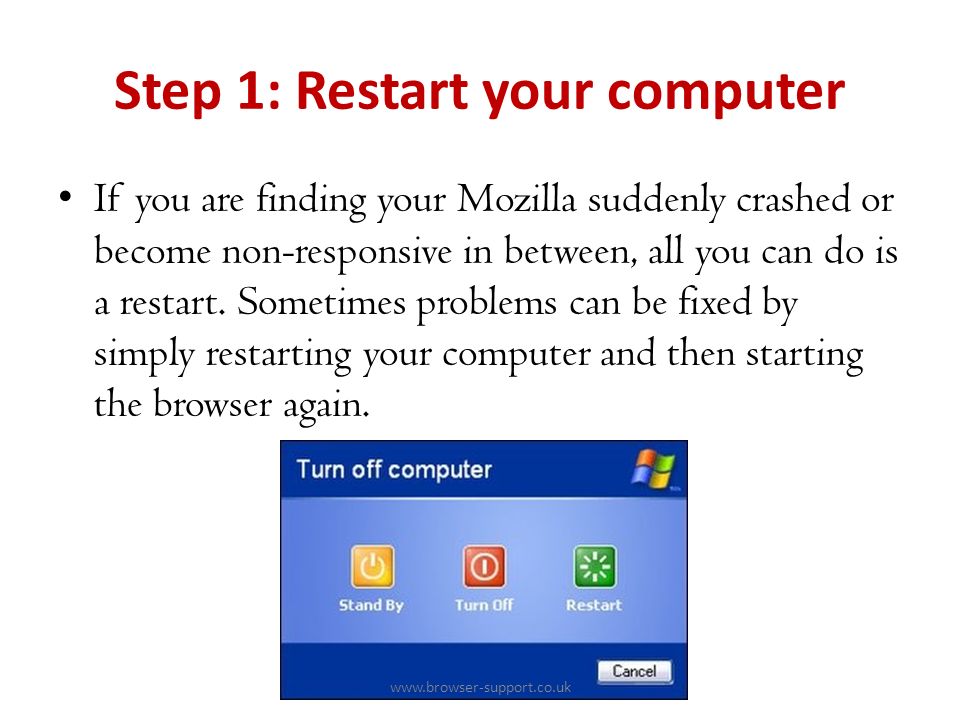 Step 1: Restart your computer If you are finding your Mozilla suddenly crashed or become non-responsive in between, all you can do is a restart.