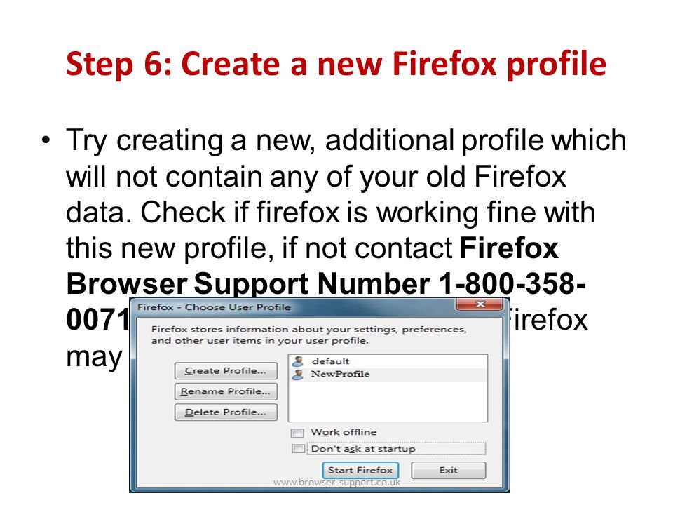 Step 6: Create a new Firefox profile Try creating a new, additional profile which will not contain any of your old Firefox data.