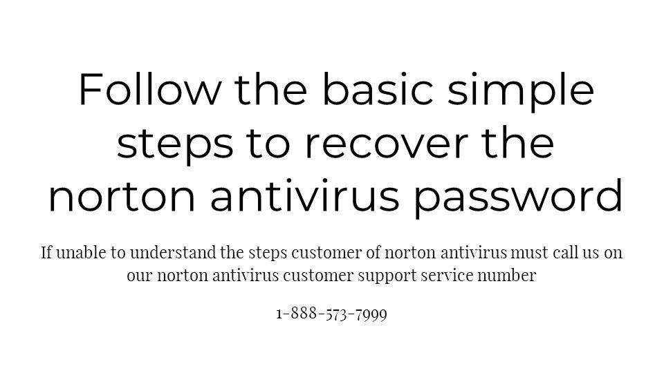 Follow the basic simple steps to recover the norton antivirus password If unable to understand the steps customer of norton antivirus must call us on our norton antivirus customer support service number