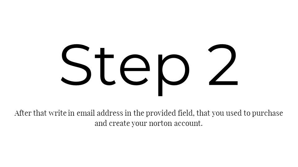 Step 2 After that write in  address in the provided field, that you used to purchase and create your norton account.