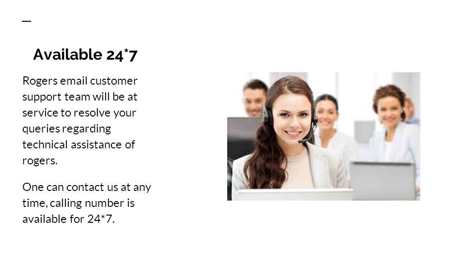 Available 24*7 Rogers  customer support team will be at service to resolve your queries regarding technical assistance of rogers.