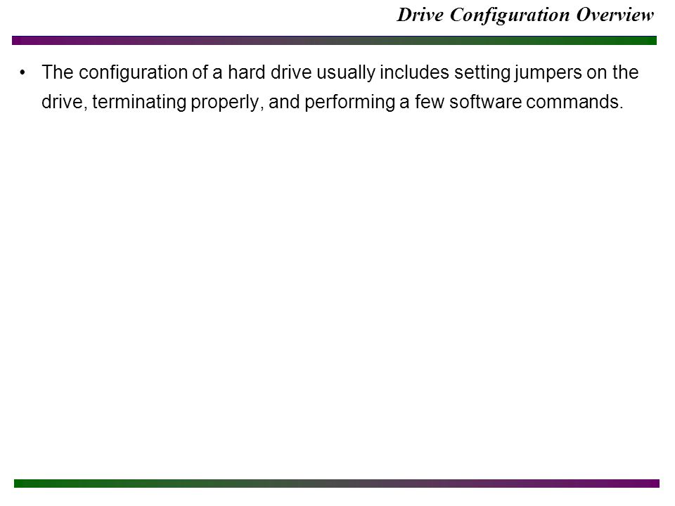 Drive Configuration Overview The configuration of a hard drive usually includes setting jumpers on the drive, terminating properly, and performing a few software commands.