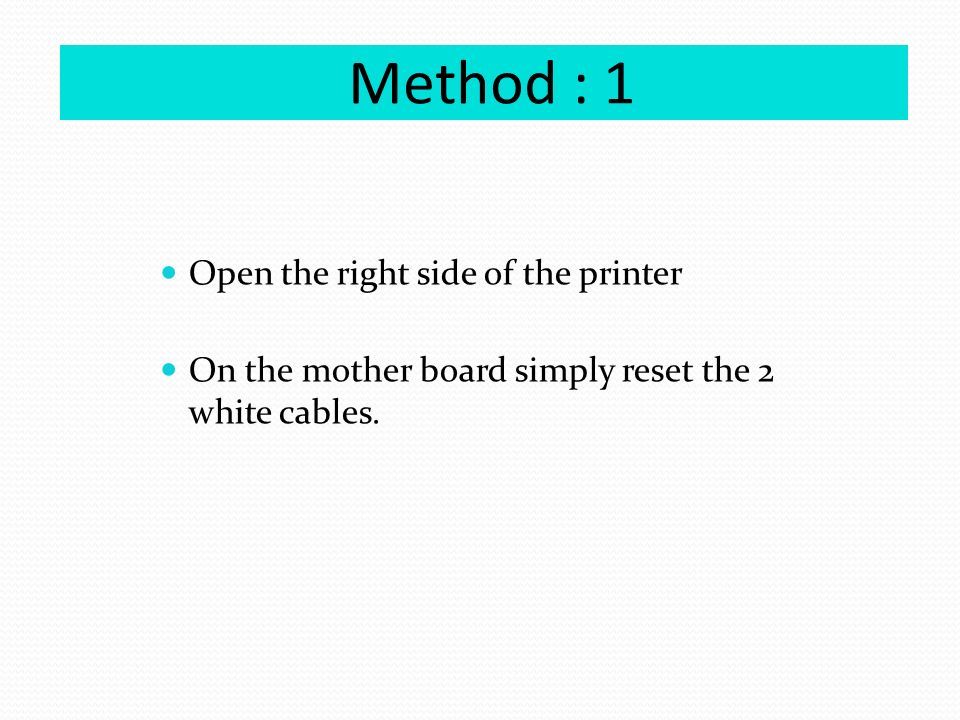 Method : 1 Open the right side of the printer On the mother board simply reset the 2 white cables.