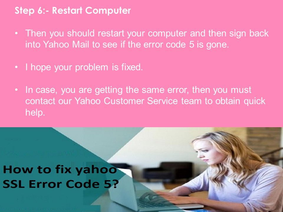 Step 6:- Restart Computer Then you should restart your computer and then sign back into Yahoo Mail to see if the error code 5 is gone.