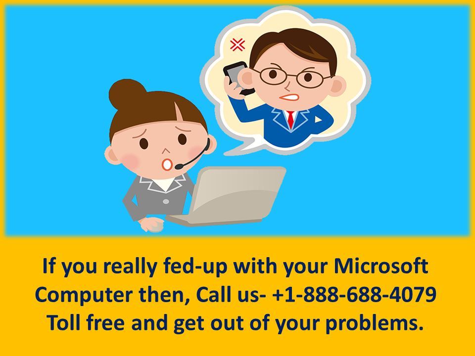 If you really fed-up with your Microsoft Computer then, Call us Toll free and get out of your problems.