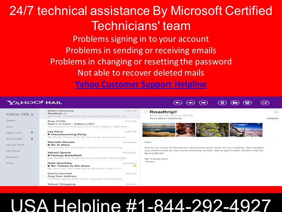 24/7 technical assistance By Microsoft Certified Technicians team Problems signing in to your account Problems in sending or receiving  s Problems in changing or resetting the password Not able to recover deleted mails Yahoo Customer Support Helpline Yahoo Customer Support Helpline USA Helpline #