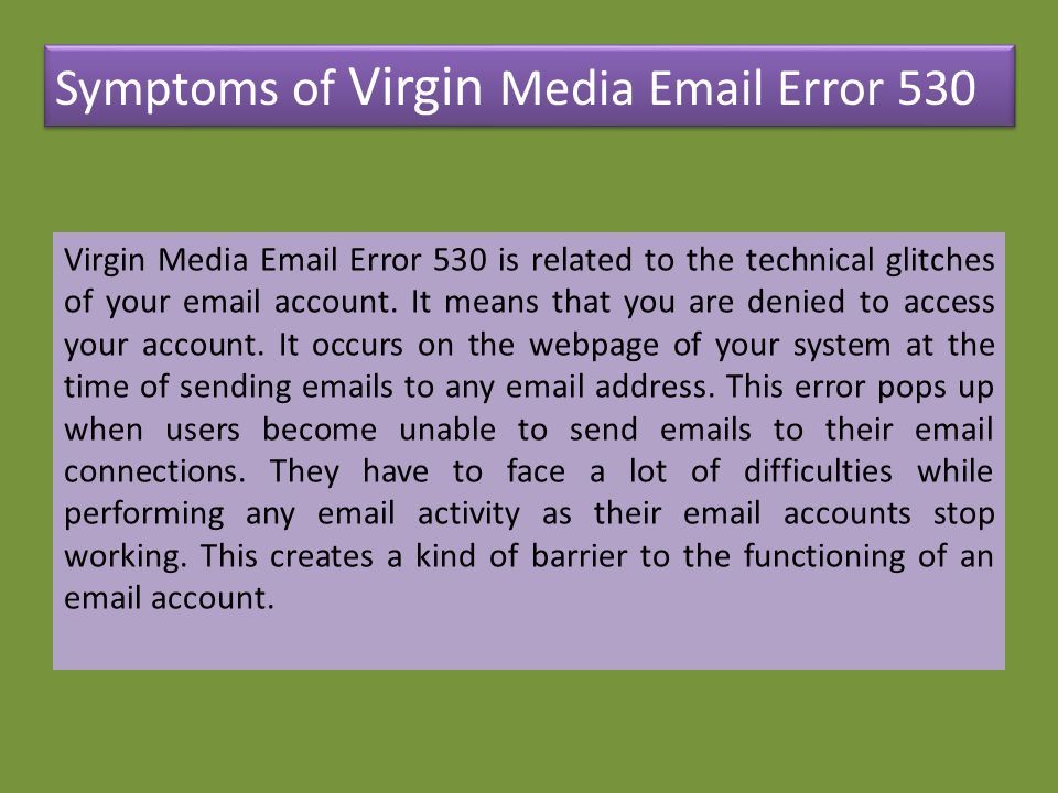 Symptoms of Virgin Media  Error 530 Virgin Media  Error 530 is related to the technical glitches of your  account.
