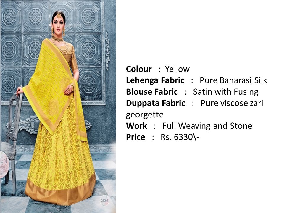 Colour : Yellow Lehenga Fabric : Pure Banarasi Silk Blouse Fabric : Satin with Fusing Duppata Fabric : Pure viscose zari georgette Work : Full Weaving and Stone Price : Rs.