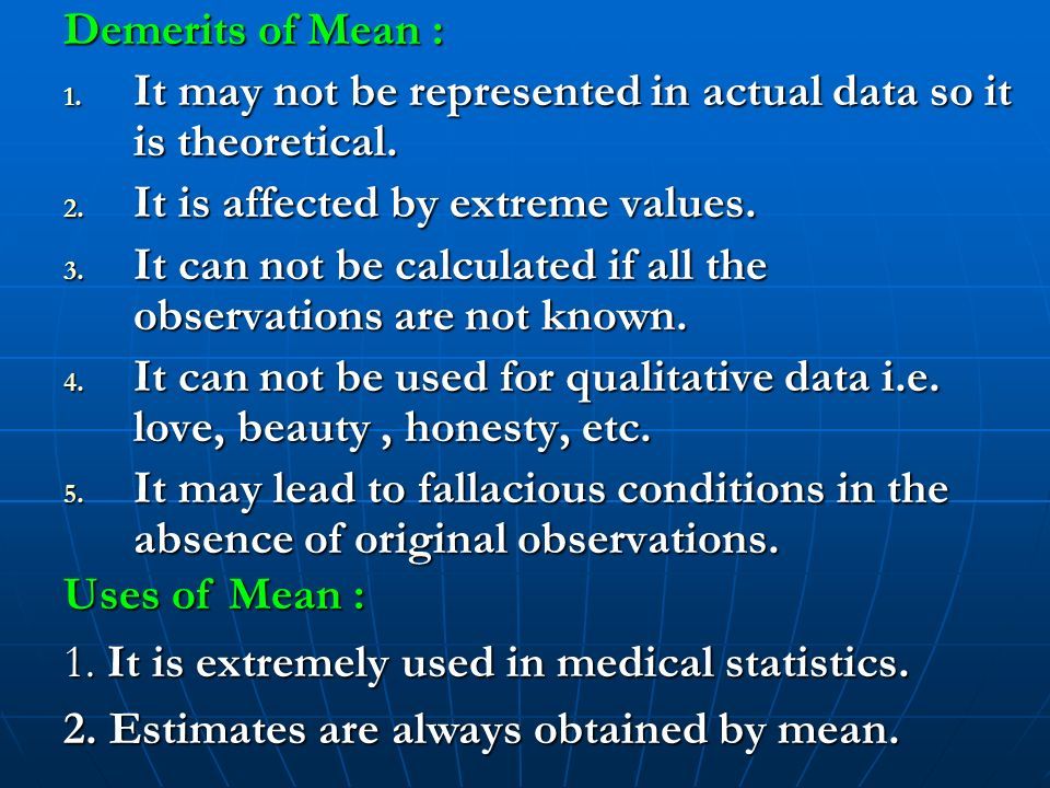 Demerits of Mean : 1. It may not be represented in actual data so it is theoretical.