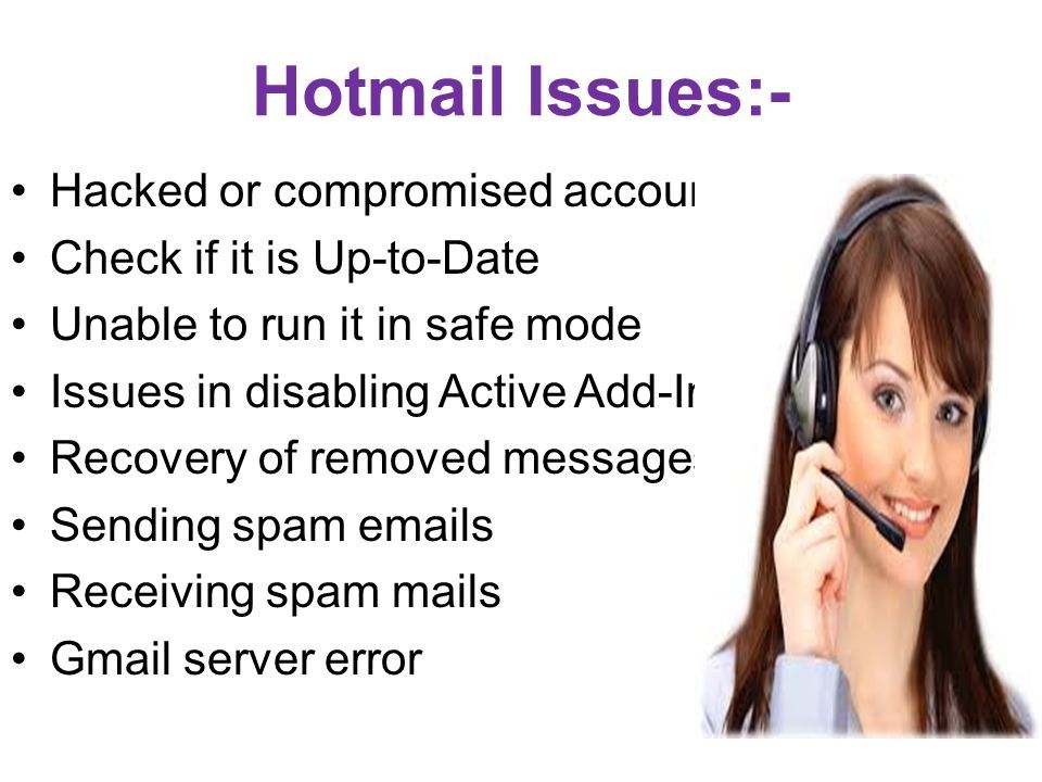 Hotmail Issues:- Hacked or compromised account Check if it is Up-to-Date Unable to run it in safe mode Issues in disabling Active Add-Ins Recovery of removed messages Sending spam  s Receiving spam mails Gmail server error