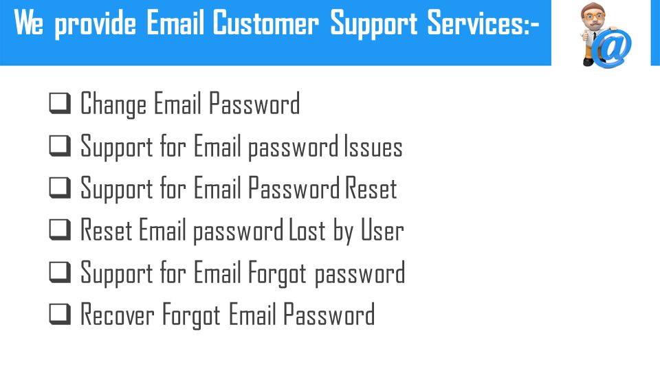  Change  Password  Support for  password Issues  Support for  Password Reset  Reset  password Lost by User  Support for  Forgot password  Recover Forgot  Password We provide  Customer Support Services:-