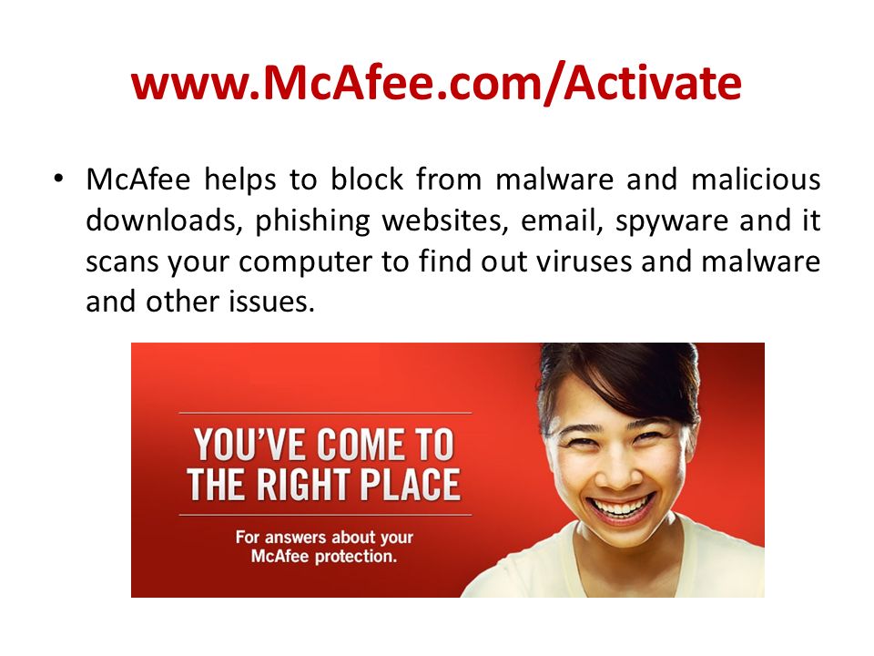 McAfee helps to block from malware and malicious downloads, phishing websites,  , spyware and it scans your computer to find out viruses and malware and other issues.