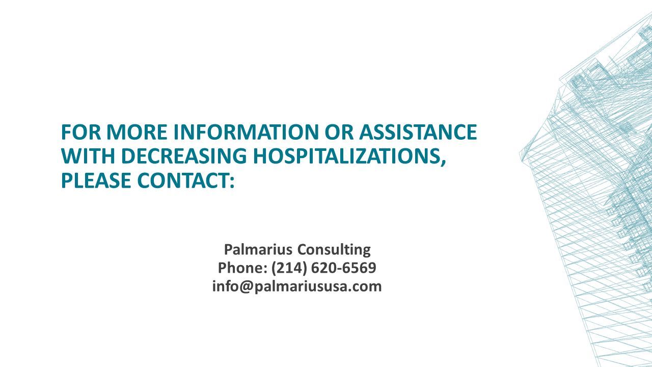FOR MORE INFORMATION OR ASSISTANCE WITH DECREASING HOSPITALIZATIONS, PLEASE CONTACT: Palmarius Consulting Phone: (214)