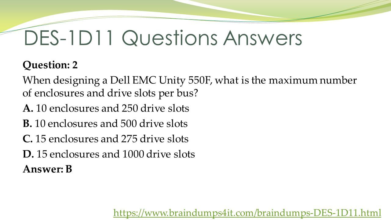 DES-1D11 Questions Answers Question: 2 When designing a Dell EMC Unity 550F, what is the maximum number of enclosures and drive slots per bus.