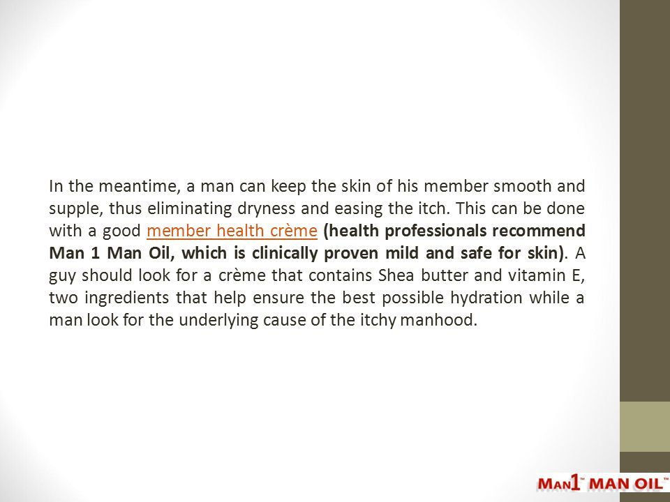 In the meantime, a man can keep the skin of his member smooth and supple, thus eliminating dryness and easing the itch.