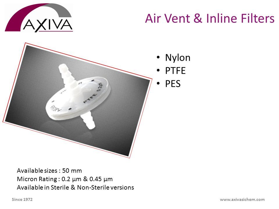 Air Vent & Inline Filters Nylon PTFE PES Available sizes : 50 mm Micron Rating : 0.2 µm & 0.45 µm Available in Sterile & Non-Sterile versions Since