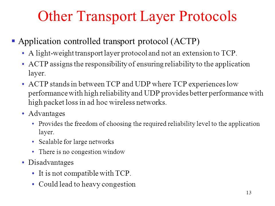 13 Other Transport Layer Protocols  Application controlled transport protocol (ACTP) A light-weight transport layer protocol and not an extension to TCP.