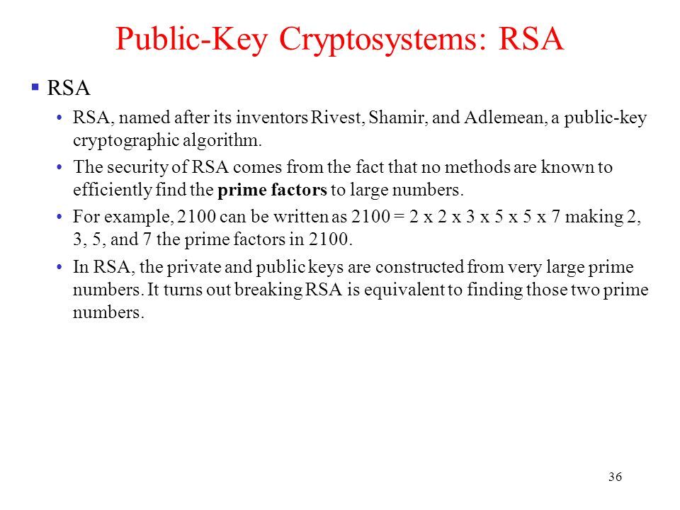 36 Public-Key Cryptosystems: RSA  RSA RSA, named after its inventors Rivest, Shamir, and Adlemean, a public-key cryptographic algorithm.