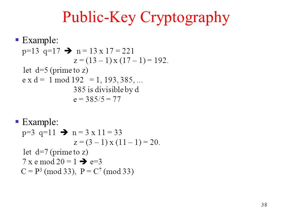 38 Public-Key Cryptography  Example: p=13 q=17  n = 13 x 17 = 221 z = (13 – 1) x (17 – 1) = 192.