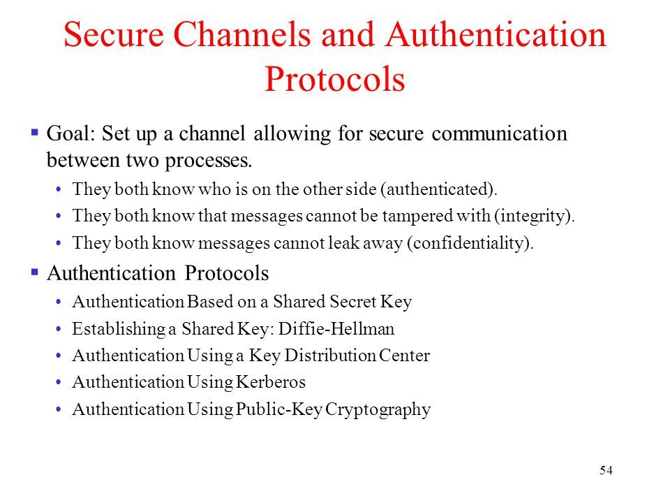 54 Secure Channels and Authentication Protocols  Goal: Set up a channel allowing for secure communication between two processes.