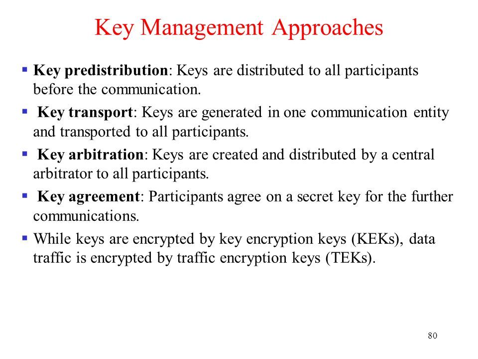 80 Key Management Approaches  Key predistribution: Keys are distributed to all participants before the communication.