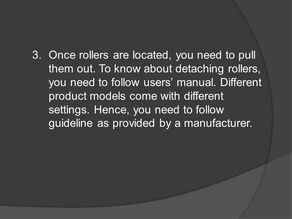 3.Once rollers are located, you need to pull them out.
