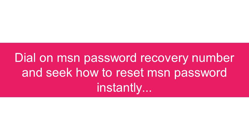 Dial on msn password recovery number and seek how to reset msn password instantly...