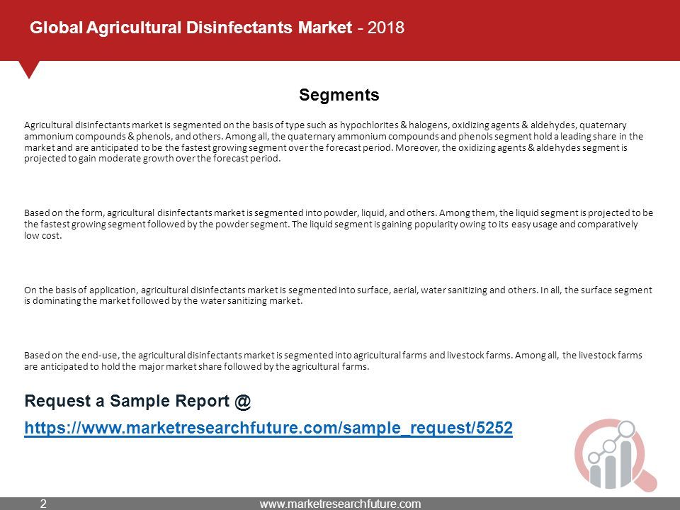 Global Agricultural Disinfectants Market Segments Agricultural disinfectants market is segmented on the basis of type such as hypochlorites & halogens, oxidizing agents & aldehydes, quaternary ammonium compounds & phenols, and others.