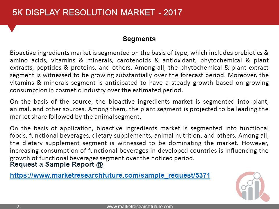 5K DISPLAY RESOLUTION MARKET Segments Bioactive ingredients market is segmented on the basis of type, which includes prebiotics & amino acids, vitamins & minerals, carotenoids & antioxidant, phytochemical & plant extracts, peptides & proteins, and others.
